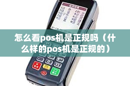 怎么看pos机是正规吗（什么样的pos机是正规的）