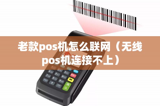 老款pos机怎么联网（无线pos机连接不上）