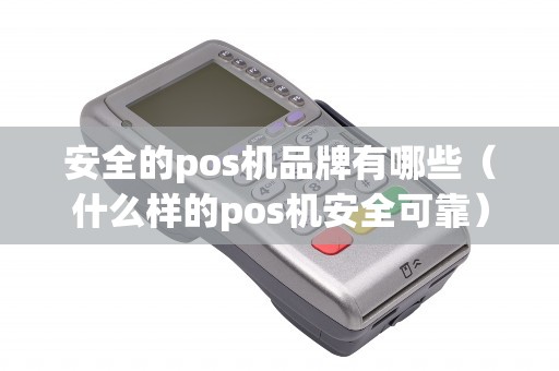 安全的pos机品牌有哪些（什么样的pos机安全可靠）