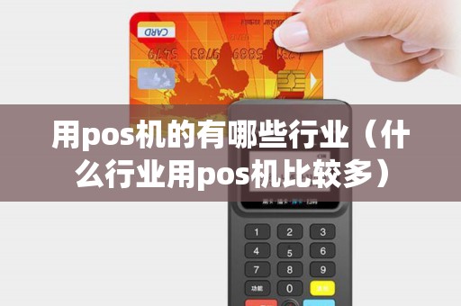 用pos机的有哪些行业(什么行业用pos机比较多) 用pos机的有哪些行业(什么行业用pos机比较多)