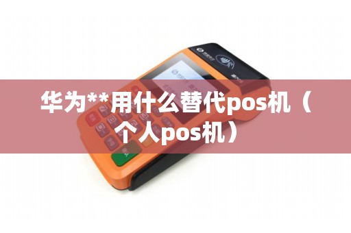华为**用什么替代pos机(个人pos机) 华为**用什么替代pos机(个人pos机)