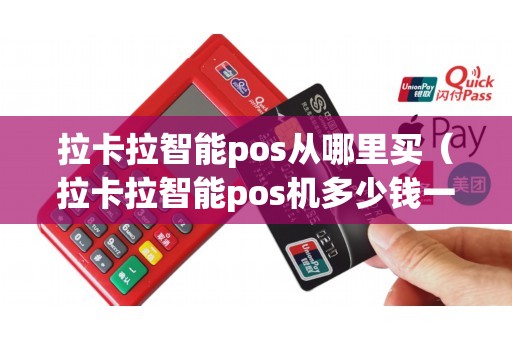 拉卡拉智能pos从哪里买（拉卡拉智能pos机多少钱一台）