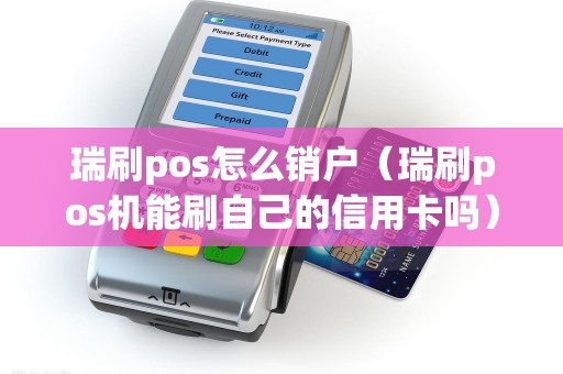 瑞刷pos怎么销户（瑞刷pos机能刷自己的信用卡吗）