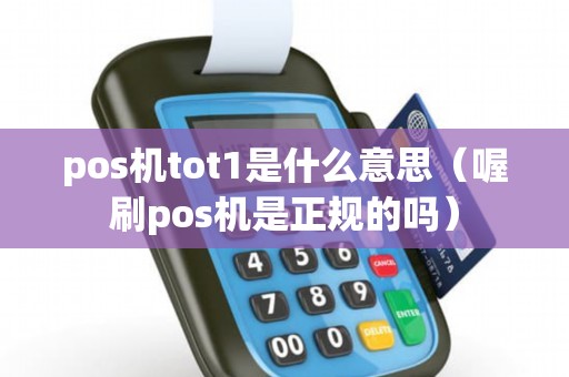 pos机tot1是什么意思（喔刷pos机是正规的吗）