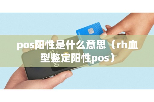 pos阳性是什么意思（rh血型鉴定阳性pos）