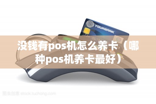 没钱有pos机怎么养卡（哪种pos机养卡最好）