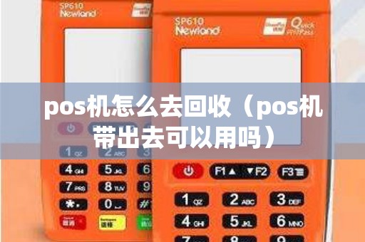pos机怎么去回收（pos机带出去可以用吗）