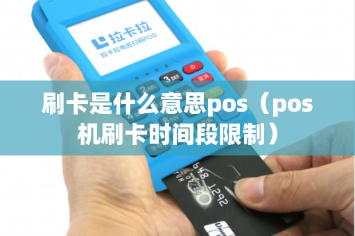 刷卡是什么意思pos（pos机刷卡时间段限制）