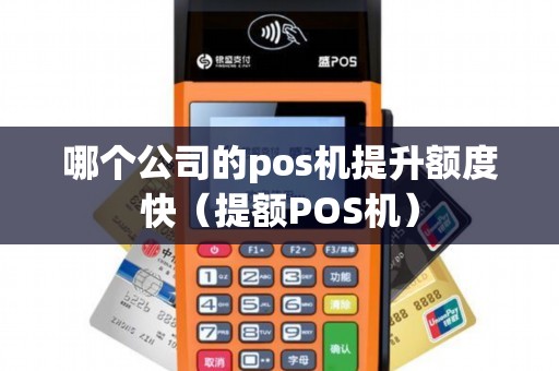 哪个公司的pos机提升额度快（提额POS机）