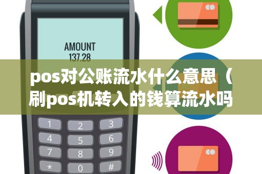 pos对公账流水什么意思（刷pos机转入的钱算流水吗）