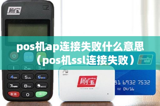 pos机ap连接失败什么意思（pos机ssl连接失败）