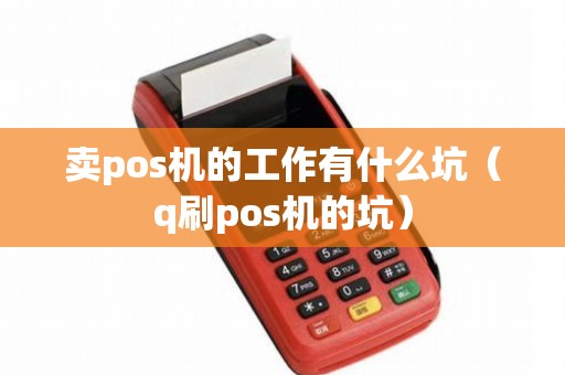 卖pos机的工作有什么坑（q刷pos机的坑）
