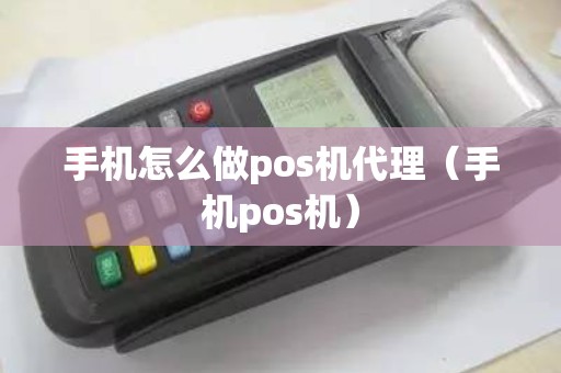 手机怎么做pos机代理（手机pos机）