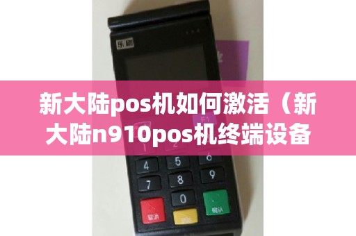 新大陆pos机如何激活（新大陆n910pos机终端设备）