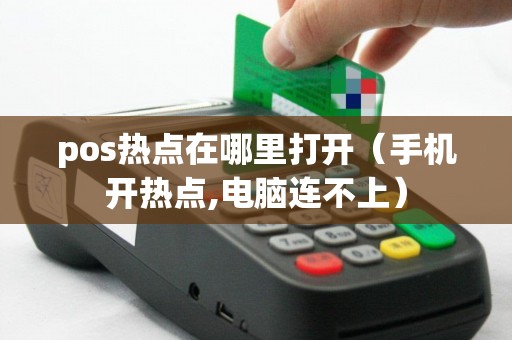 pos热点在哪里打开（手机开热点,电脑连不上）