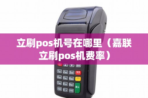 立刷pos机号在哪里（嘉联立刷pos机费率）