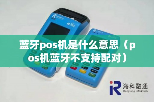 蓝牙pos机是什么意思（pos机蓝牙不支持配对）