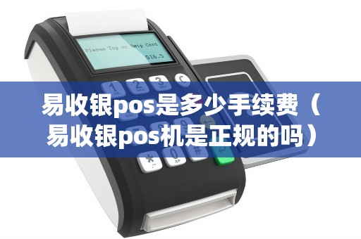 易收银pos是多少手续费（易收银pos机是正规的吗）