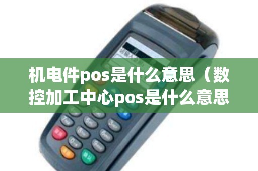 机电件pos是什么意思（数控加工中心pos是什么意思）