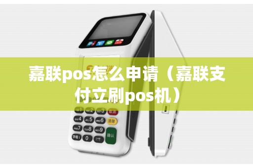 嘉联pos怎么申请（嘉联支付立刷pos机）