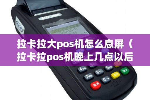 拉卡拉大pos机怎么息屏（拉卡拉pos机晚上几点以后不能刷）