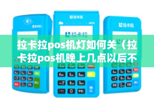 拉卡拉pos机灯如何关（拉卡拉pos机晚上几点以后不能刷）