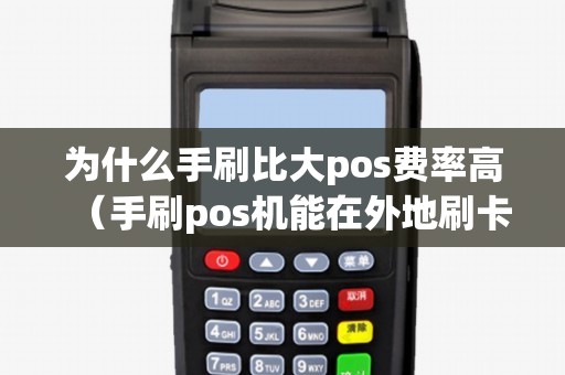 为什么手刷比大pos费率高（手刷pos机能在外地刷卡吗）