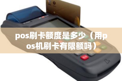 pos刷卡额度是多少（用pos机刷卡有限额吗）