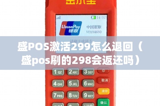 盛POS激活299怎么退回（盛pos刷的298会返还吗）