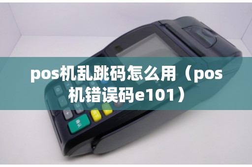 pos机乱跳码怎么用（pos机错误码e101）