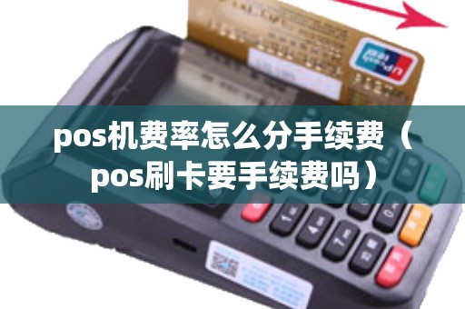 pos机费率怎么分手续费（pos刷卡要手续费吗）