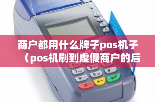 商户都用什么牌子pos机子（pos机刷到虚假商户的后果）