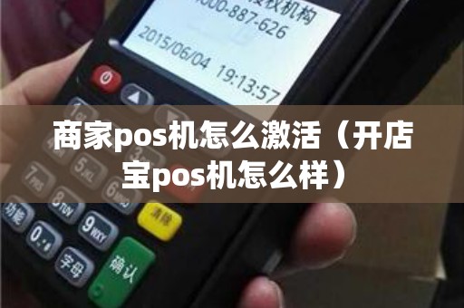 商家pos机怎么激活（开店宝pos机怎么样）