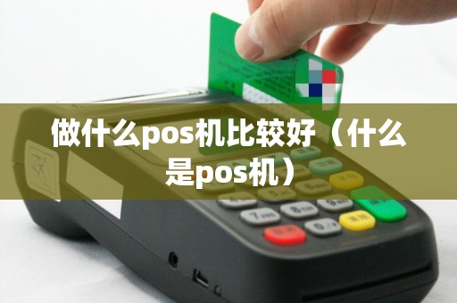 做什么pos机比较好（什么是pos机）