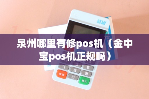 泉州哪里有修pos机（金中宝pos机正规吗）