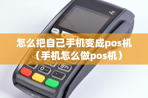 怎么把自己手机变成pos机（手机怎么做pos机）