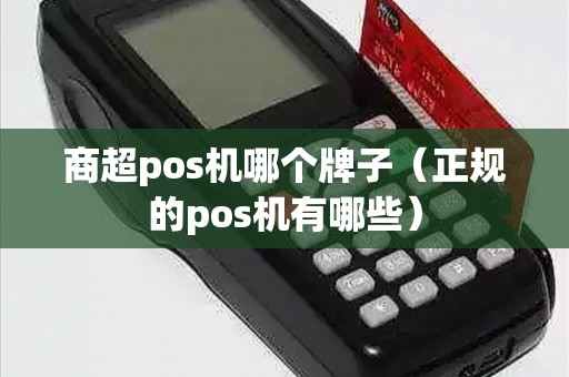 商超pos机哪个牌子（正规的pos机有哪些）