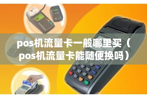 pos机流量卡一般哪里买（pos机流量卡能随便换吗）