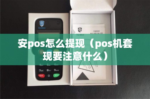 安pos怎么提现（pos机套现要注意什么）