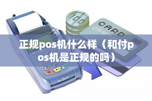 正规pos机什么样（和付pos机是正规的吗）