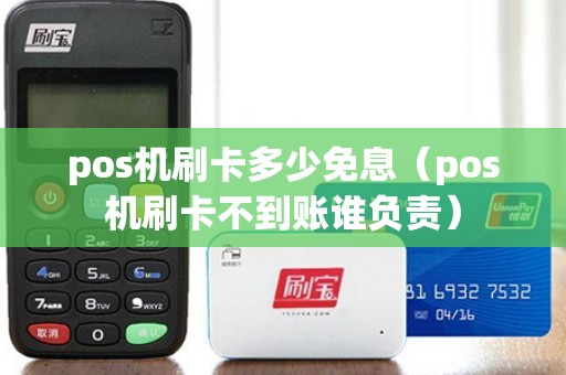 pos机刷卡多少免息（pos机刷卡不到账谁负责）