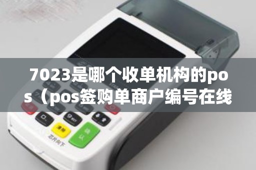 7023是哪个收单机构的pos（pos签购单商户编号在线查询）