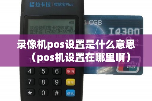 录像机pos设置是什么意思（pos机设置在哪里啊）