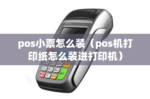 pos小票怎么装(pos机打印纸怎么装进打印机) pos小票怎么装(pos机打印纸怎么装进打印机)