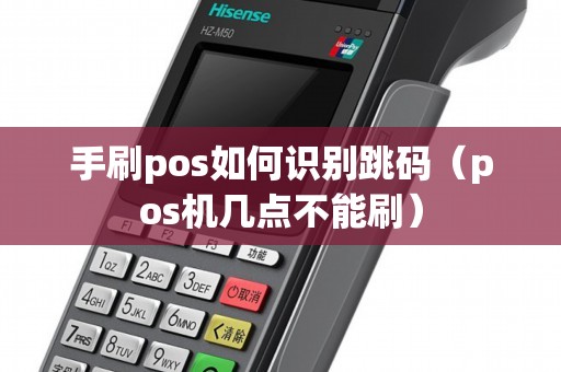 手刷pos如何识别跳码(pos机几点不能刷) 手刷pos如何识别跳码(pos机几点不能刷)