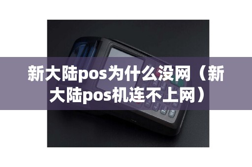 新大陆pos为什么没网（新大陆pos机连不上网）