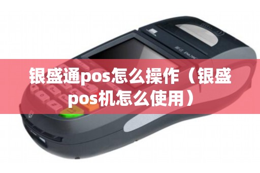 银盛通pos怎么操作(银盛pos机怎么使用) 银盛通pos怎么操作(银盛pos机怎么使用)