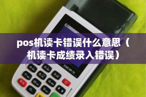 pos机读卡错误什么意思(机读卡成绩录入错误) pos机读卡错误什么意思(机读卡成绩录入错误)
