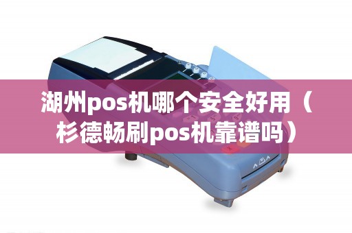 湖州pos机哪个安全好用(杉德畅刷pos机靠谱吗) 湖州pos机哪个安全好用(杉德畅刷pos机靠谱吗)