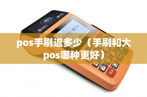 pos手刷返多少(手刷和大pos哪种更好) pos手刷返多少(手刷和大pos哪种更好)